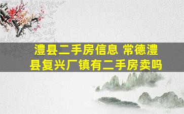 澧县二手房信息 常德澧县复兴厂镇有二手房卖吗